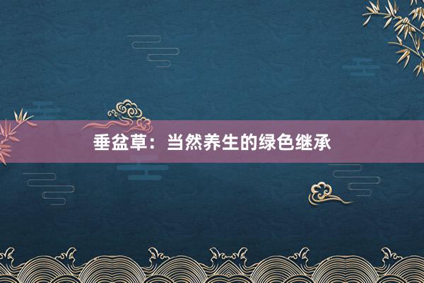 垂盆草：当然养生的绿色继承
